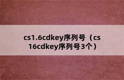 cs1.6cdkey序列号（cs16cdkey序列号3个）