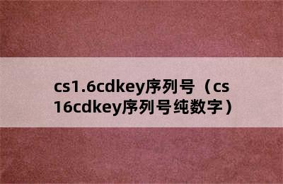 cs1.6cdkey序列号（cs16cdkey序列号纯数字）