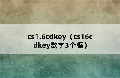 cs1.6cdkey（cs16cdkey数字3个框）