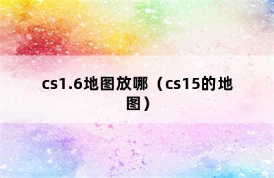 cs1.6地图放哪（cs15的地图）