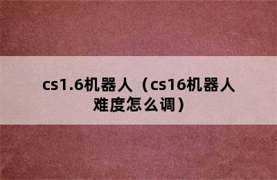 cs1.6机器人（cs16机器人难度怎么调）