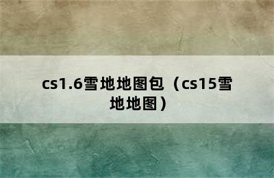 cs1.6雪地地图包（cs15雪地地图）