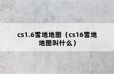 cs1.6雪地地图（cs16雪地地图叫什么）