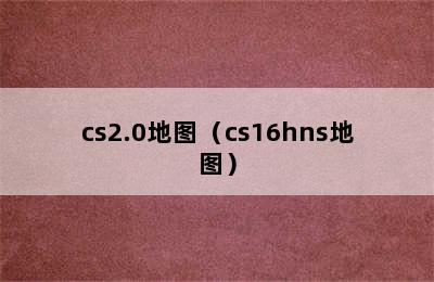 cs2.0地图（cs16hns地图）