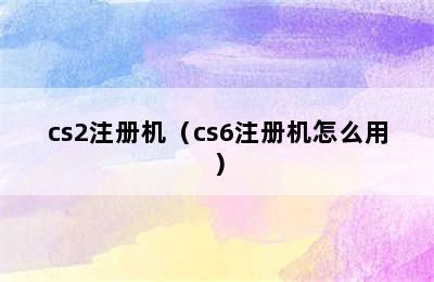 cs2注册机（cs6注册机怎么用）