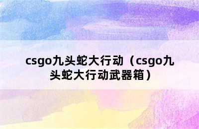 csgo九头蛇大行动（csgo九头蛇大行动武器箱）