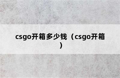 csgo开箱多少钱（csgo开箱）