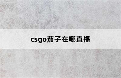 csgo茄子在哪直播