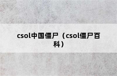 csol中国僵尸（csol僵尸百科）