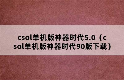 csol单机版神器时代5.0（csol单机版神器时代90版下载）