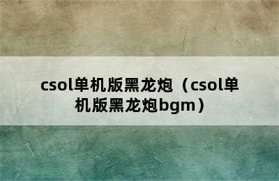 csol单机版黑龙炮（csol单机版黑龙炮bgm）