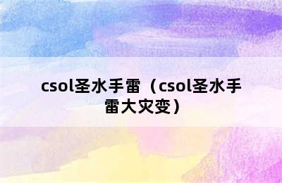 csol圣水手雷（csol圣水手雷大灾变）