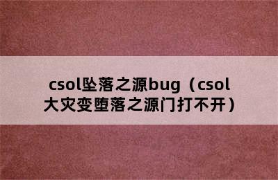 csol坠落之源bug（csol大灾变堕落之源门打不开）