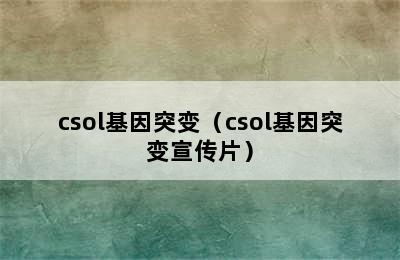 csol基因突变（csol基因突变宣传片）