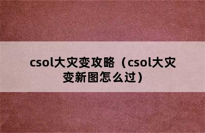 csol大灾变攻略（csol大灾变新图怎么过）