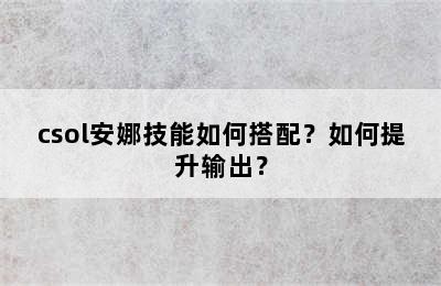 csol安娜技能如何搭配？如何提升输出？