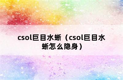 csol巨目水蜥（csol巨目水蜥怎么隐身）