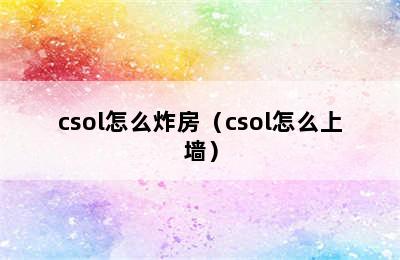 csol怎么炸房（csol怎么上墙）