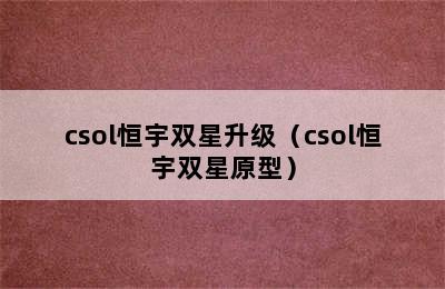 csol恒宇双星升级（csol恒宇双星原型）