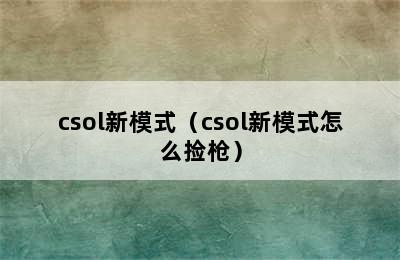 csol新模式（csol新模式怎么捡枪）