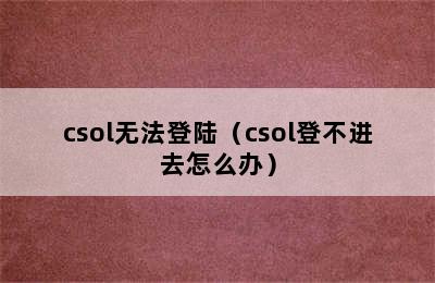 csol无法登陆（csol登不进去怎么办）