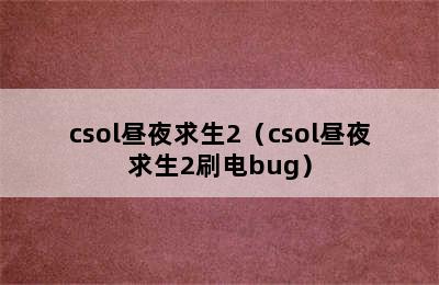 csol昼夜求生2（csol昼夜求生2刷电bug）