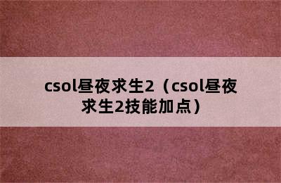 csol昼夜求生2（csol昼夜求生2技能加点）