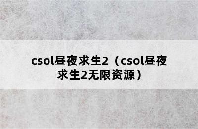 csol昼夜求生2（csol昼夜求生2无限资源）