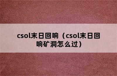 csol末日回响（csol末日回响矿洞怎么过）