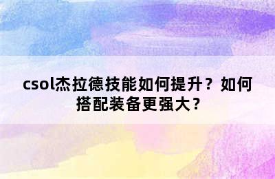 csol杰拉德技能如何提升？如何搭配装备更强大？