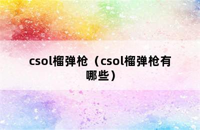 csol榴弹枪（csol榴弹枪有哪些）