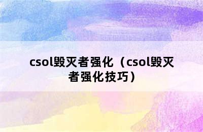 csol毁灭者强化（csol毁灭者强化技巧）