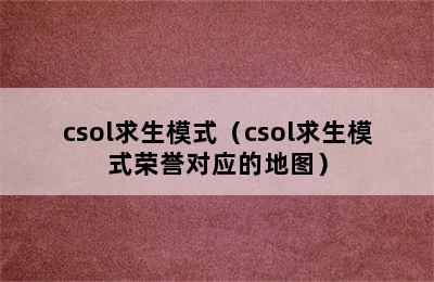 csol求生模式（csol求生模式荣誉对应的地图）