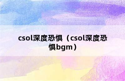 csol深度恐惧（csol深度恐惧bgm）