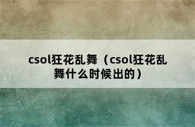 csol狂花乱舞（csol狂花乱舞什么时候出的）