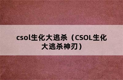 csol生化大逃杀（CSOL生化大逃杀神刃）