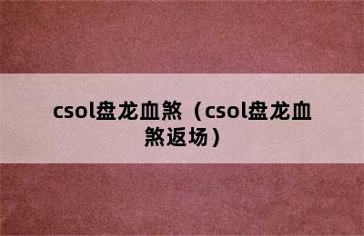 csol盘龙血煞（csol盘龙血煞返场）