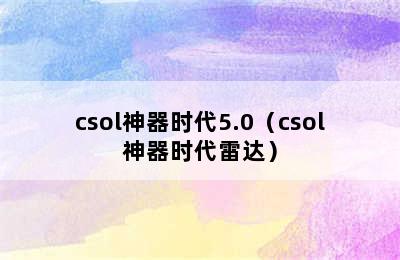 csol神器时代5.0（csol神器时代雷达）