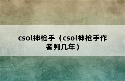 csol神枪手（csol神枪手作者判几年）