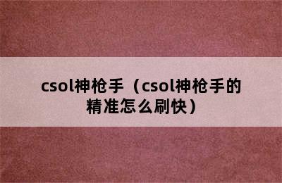 csol神枪手（csol神枪手的精准怎么刷快）