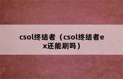 csol终结者（csol终结者ex还能刷吗）