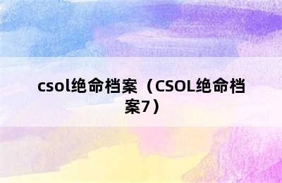 csol绝命档案（CSOL绝命档案7）