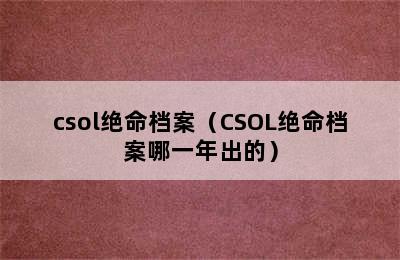 csol绝命档案（CSOL绝命档案哪一年出的）