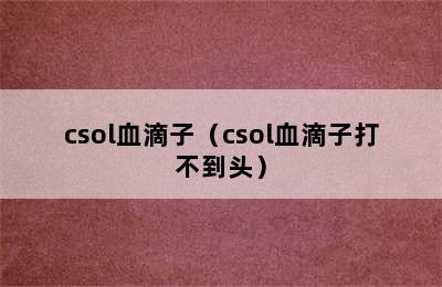 csol血滴子（csol血滴子打不到头）