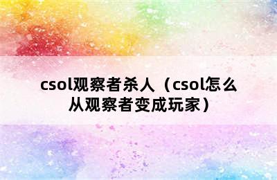 csol观察者杀人（csol怎么从观察者变成玩家）