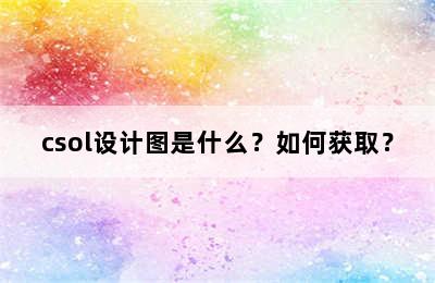 csol设计图是什么？如何获取？