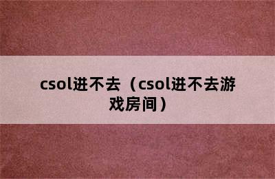 csol进不去（csol进不去游戏房间）