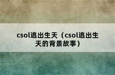 csol逃出生天（csol逃出生天的背景故事）