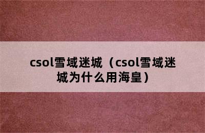 csol雪域迷城（csol雪域迷城为什么用海皇）