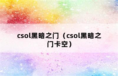 csol黑暗之门（csol黑暗之门卡空）